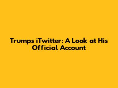 Trump's iTwitter: A Look at His Official Account