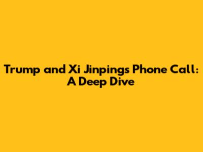 Trump and Xi Jinping's Phone Call: A Deep Dive