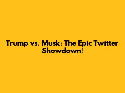 Trump vs. Musk: The Epic Twitter Showdown!