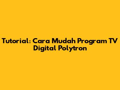 Tutorial: Cara Mudah Program TV Digital Polytron