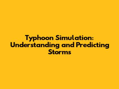 Typhoon Simulation: Understanding and Predicting Storms
