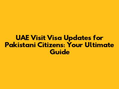 UAE Visit Visa Updates for Pakistani Citizens: Your Ultimate Guide