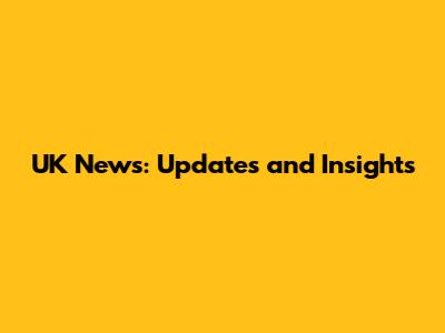 UK News: Updates and Insights