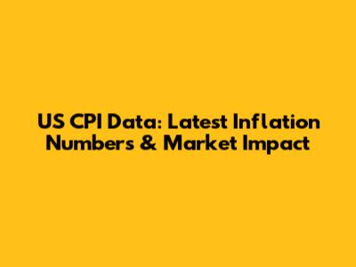 US CPI Data: Latest Inflation Numbers & Market Impact