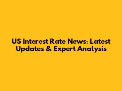 US Interest Rate News: Latest Updates & Expert Analysis