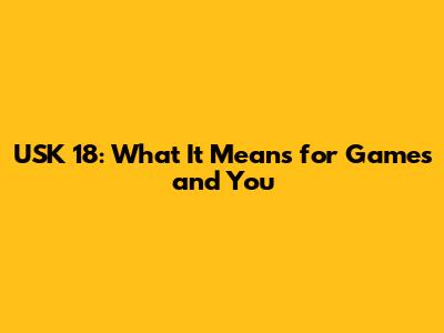 USK 18: What It Means for Games and You