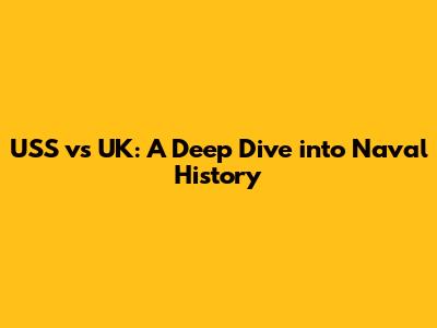 USS vs UK: A Deep Dive into Naval History