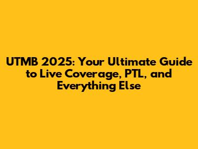 UTMB 2025: Your Ultimate Guide to Live Coverage, PTL, and Everything Else