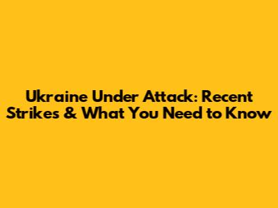 Ukraine Under Attack: Recent Strikes & What You Need to Know