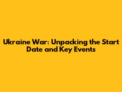 Ukraine War: Unpacking the Start Date and Key Events