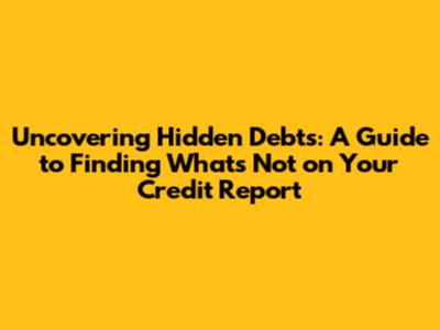 Uncovering Hidden Debts: A Guide to Finding What's Not on Your Credit Report