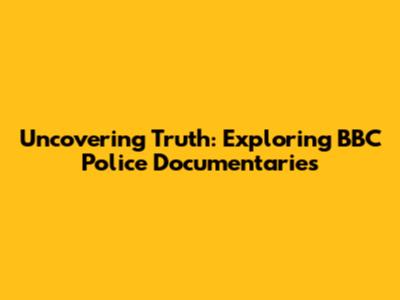 Uncovering Truth: Exploring BBC Police Documentaries