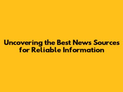 Uncovering the Best News Sources for Reliable Information