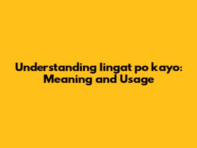 Understanding "Iingat po kayo": Meaning and Usage