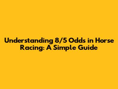 Understanding 8/5 Odds in Horse Racing: A Simple Guide