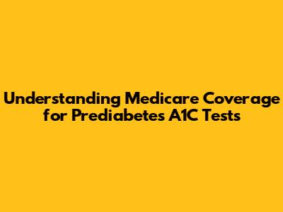 Understanding Medicare Coverage for Prediabetes A1C Tests