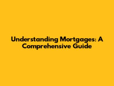 Understanding Mortgages: A Comprehensive Guide