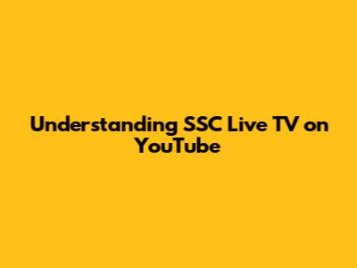 Understanding SSC Live TV on YouTube