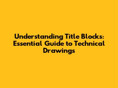 Understanding Title Blocks: Essential Guide to Technical Drawings