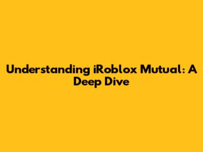 Understanding iRoblox Mutual: A Deep Dive