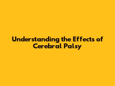 Understanding the Effects of Cerebral Palsy