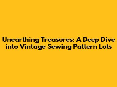Unearthing Treasures: A Deep Dive into Vintage Sewing Pattern Lots