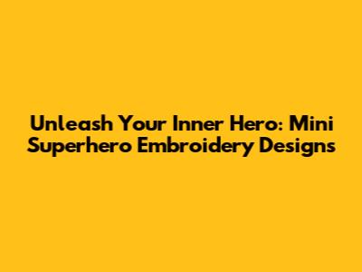 Unleash Your Inner Hero: Mini Superhero Embroidery Designs