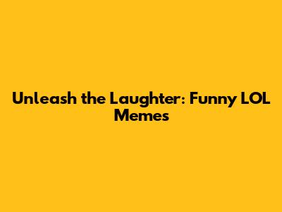 Unleash the Laughter: Funny LOL Memes
