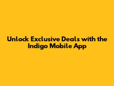 Unlock Exclusive Deals with the Indigo Mobile App