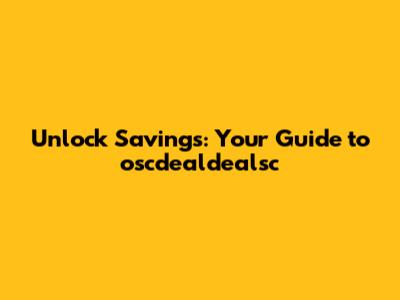 Unlock Savings: Your Guide to oscdealdealsc