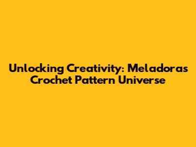 Unlocking Creativity: Meladora's Crochet Pattern Universe