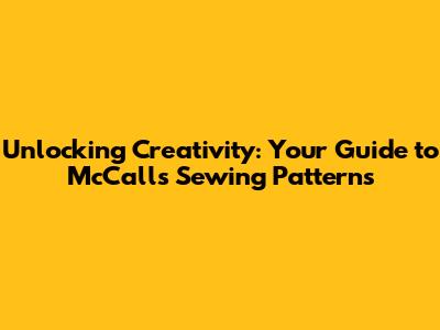 Unlocking Creativity: Your Guide to McCall's Sewing Patterns