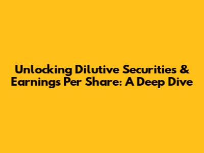 Unlocking Dilutive Securities & Earnings Per Share: A Deep Dive