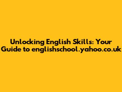Unlocking English Skills: Your Guide to englishschool.yahoo.co.uk