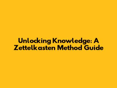 Unlocking Knowledge: A Zettelkasten Method Guide
