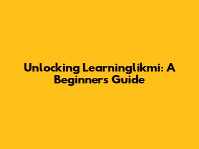 Unlocking Learninglikmi: A Beginner's Guide