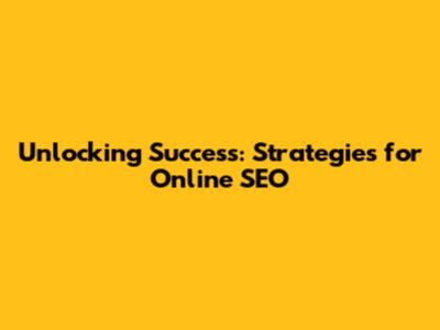 Unlocking Success: Strategies for Online SEO
