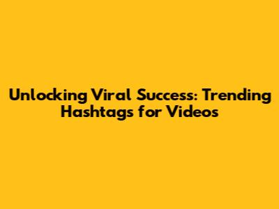Unlocking Viral Success: Trending Hashtags for Videos