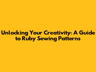 Unlocking Your Creativity: A Guide to Ruby Sewing Patterns