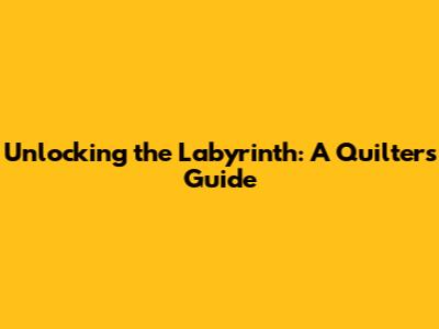 Unlocking the Labyrinth: A Quilter's Guide