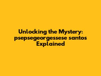 Unlocking the Mystery: psepsegeorgessese santos Explained