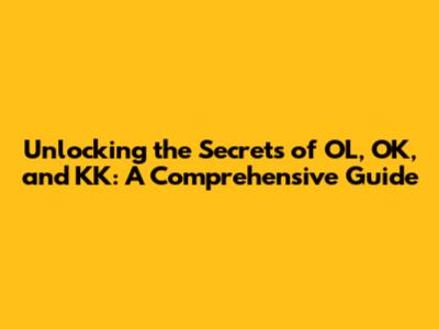 Unlocking the Secrets of OL, OK, and KK: A Comprehensive Guide