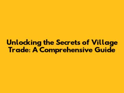Unlocking the Secrets of Village Trade: A Comprehensive Guide
