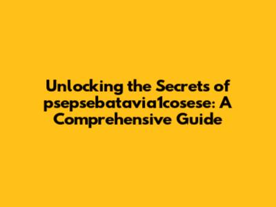 Unlocking the Secrets of psepsebatavia1cosese: A Comprehensive Guide