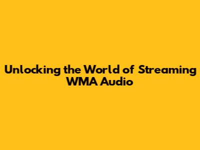 Unlocking the World of Streaming WMA Audio