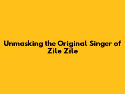 Unmasking the Original Singer of 'Zile Zile'