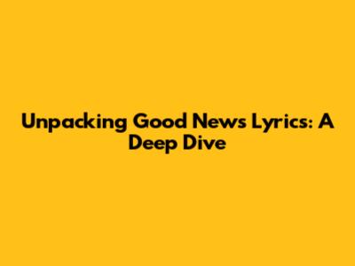 Unpacking 'Good News' Lyrics: A Deep Dive