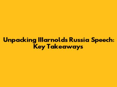 Unpacking IIIarnold's Russia Speech: Key Takeaways