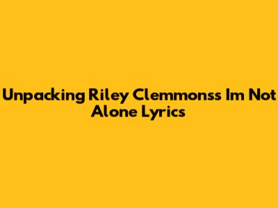 Unpacking Riley Clemmons's "I'm Not Alone" Lyrics