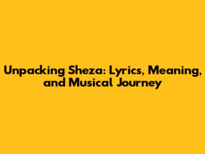 Unpacking Sheza: Lyrics, Meaning, and Musical Journey